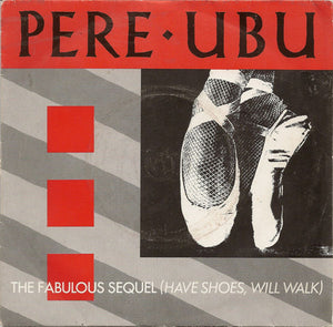 Pere Ubu : The Fabulous Sequel (Have Shoes Will Walk) (7")